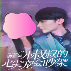 別惹她，小叔叔的心尖寵會吵架(全集)