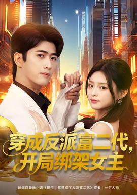 穿成反派富二代，開(kāi)局綁架女主(全集)